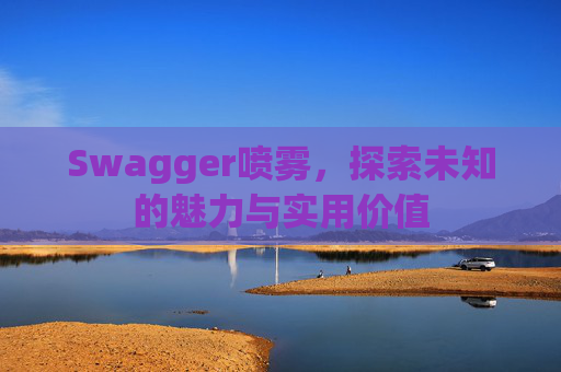 Swagger喷雾，探索未知的魅力与实用价值